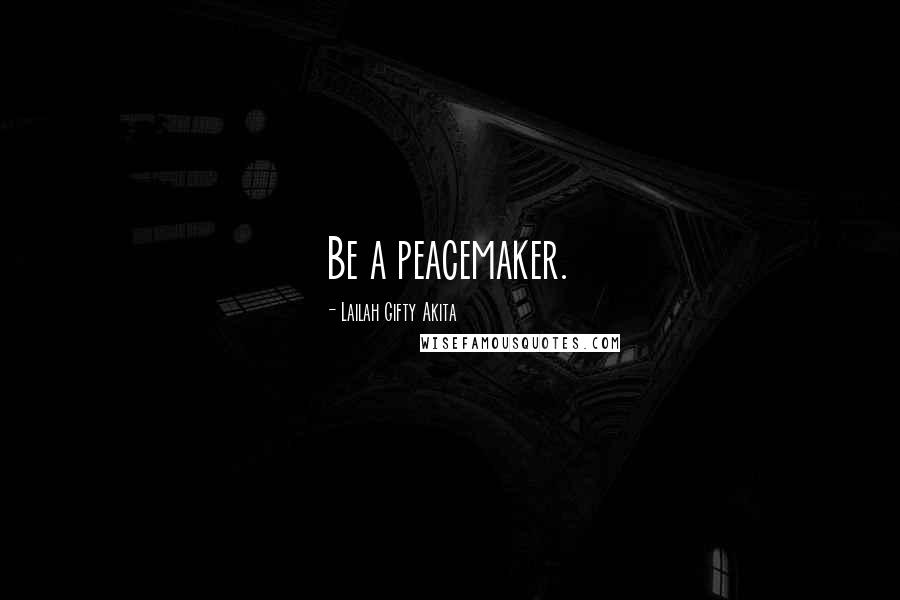 Lailah Gifty Akita Quotes: Be a peacemaker.