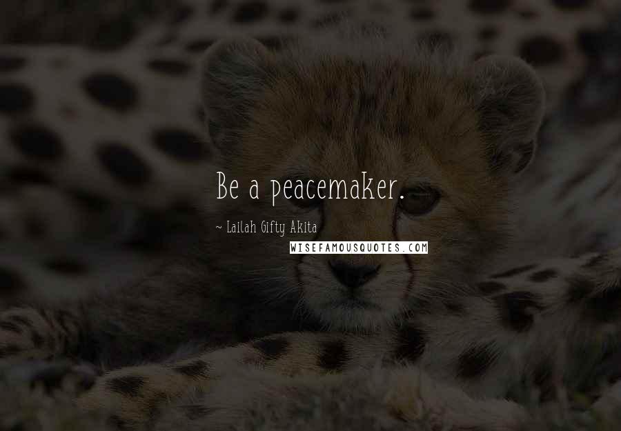 Lailah Gifty Akita Quotes: Be a peacemaker.