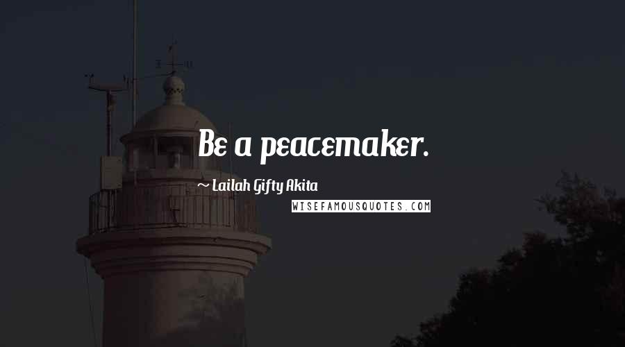 Lailah Gifty Akita Quotes: Be a peacemaker.