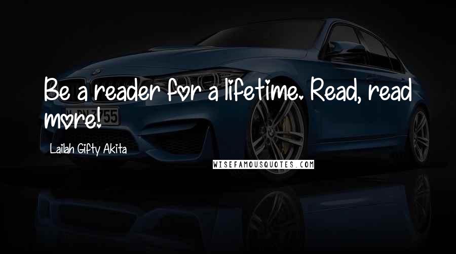 Lailah Gifty Akita Quotes: Be a reader for a lifetime. Read, read more!