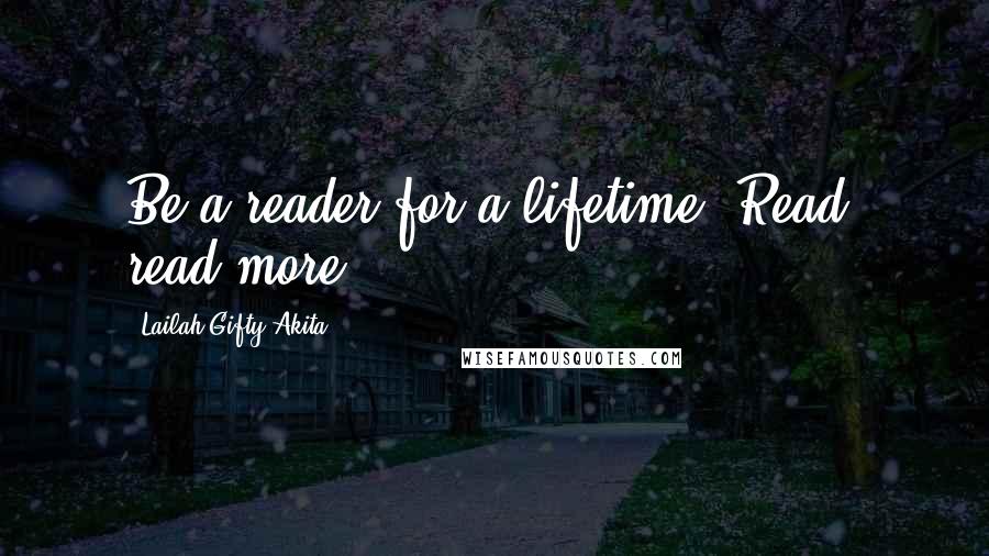 Lailah Gifty Akita Quotes: Be a reader for a lifetime. Read, read more!