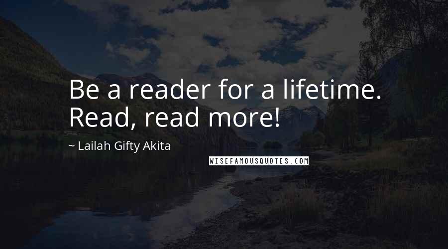 Lailah Gifty Akita Quotes: Be a reader for a lifetime. Read, read more!