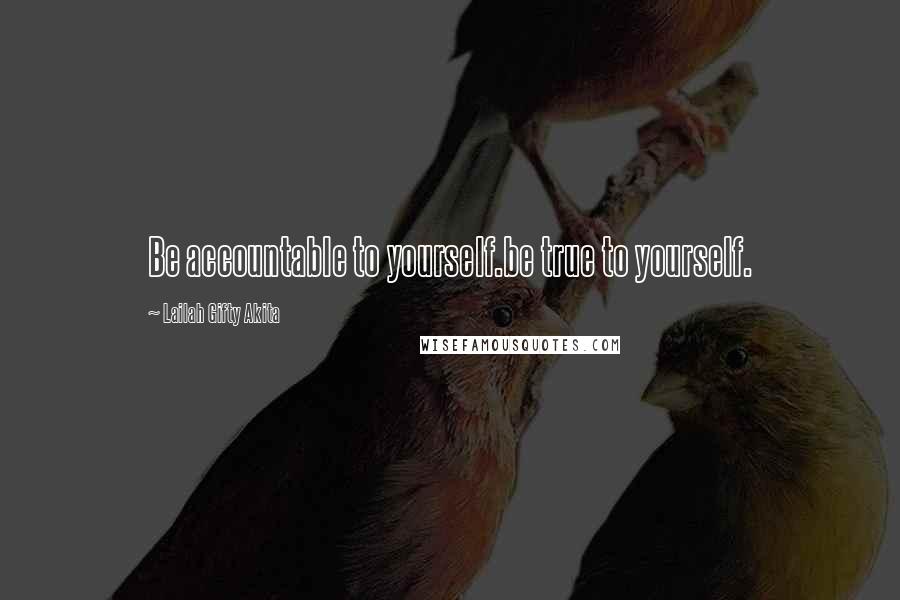 Lailah Gifty Akita Quotes: Be accountable to yourself.be true to yourself.