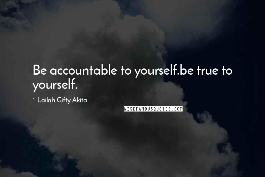 Lailah Gifty Akita Quotes: Be accountable to yourself.be true to yourself.