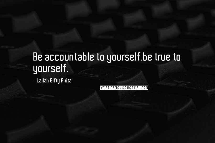 Lailah Gifty Akita Quotes: Be accountable to yourself.be true to yourself.