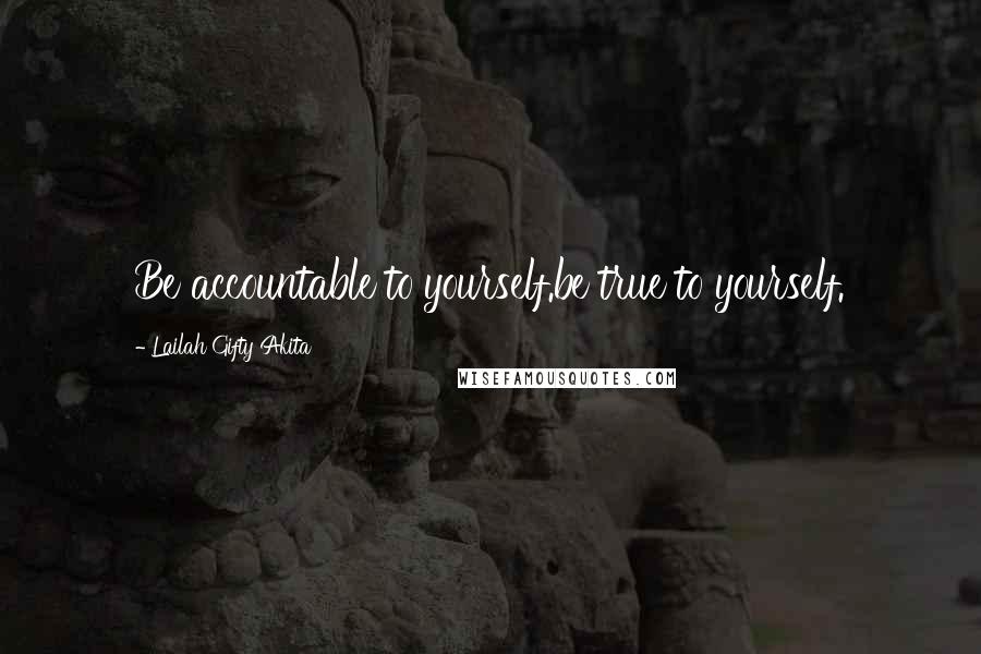 Lailah Gifty Akita Quotes: Be accountable to yourself.be true to yourself.