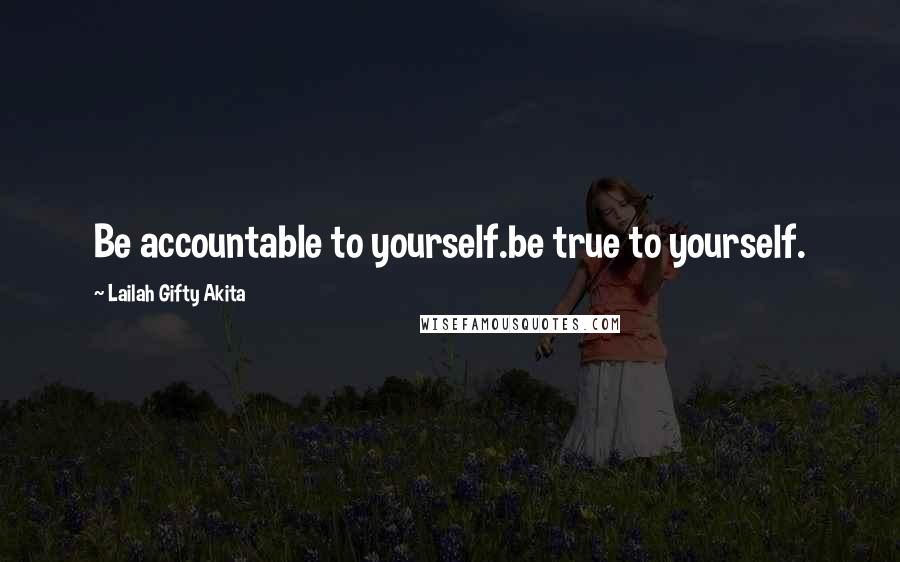 Lailah Gifty Akita Quotes: Be accountable to yourself.be true to yourself.