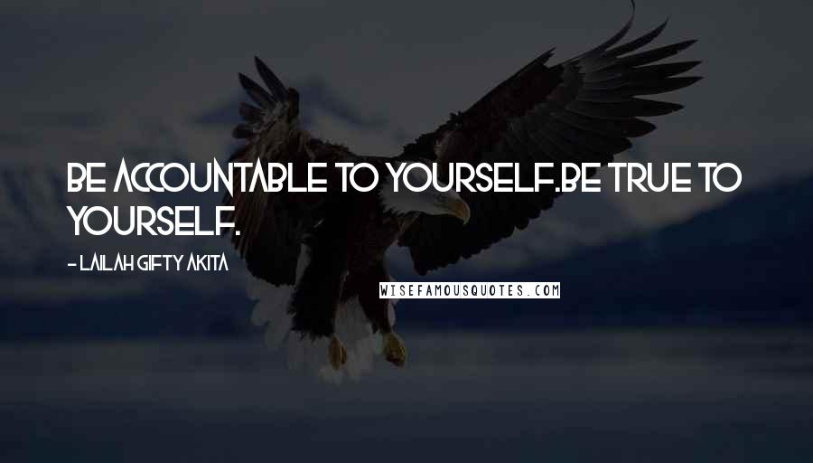 Lailah Gifty Akita Quotes: Be accountable to yourself.be true to yourself.