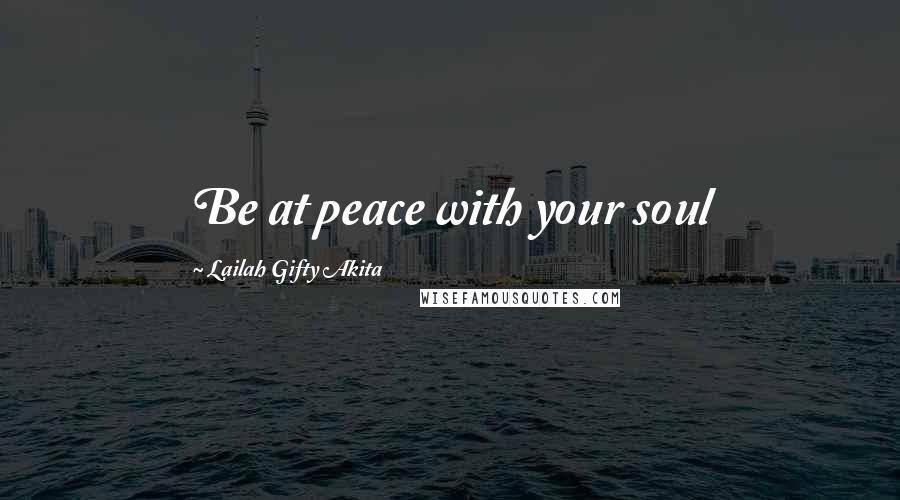 Lailah Gifty Akita Quotes: Be at peace with your soul