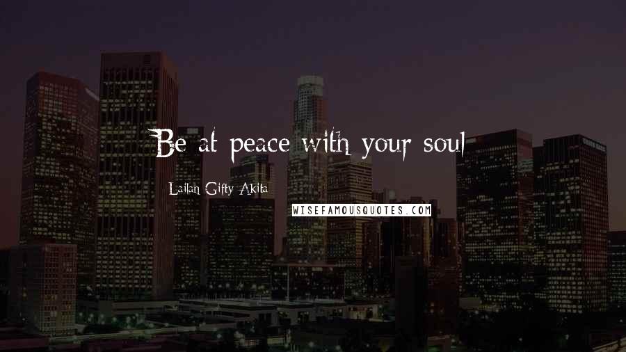Lailah Gifty Akita Quotes: Be at peace with your soul
