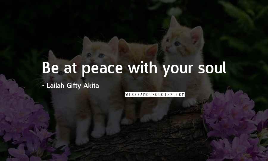 Lailah Gifty Akita Quotes: Be at peace with your soul