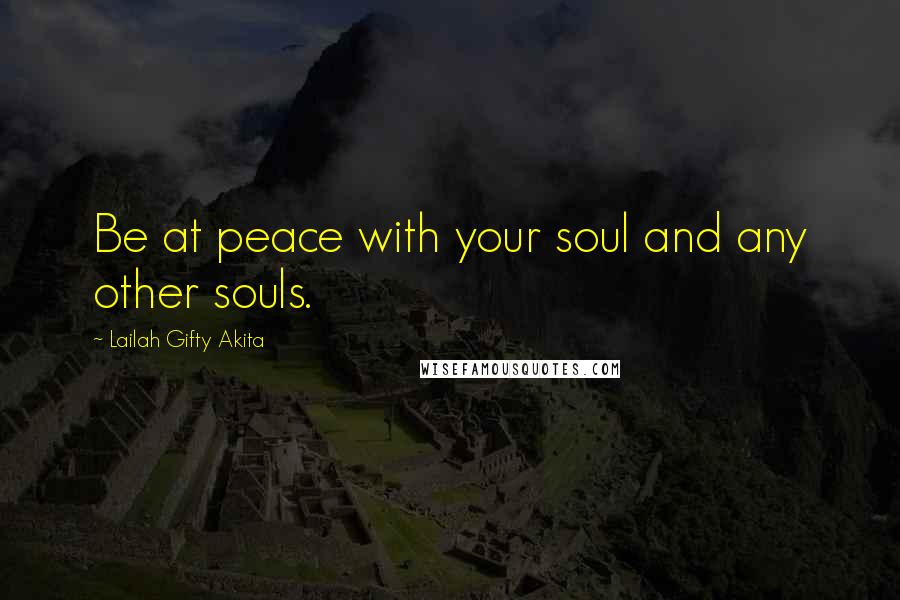 Lailah Gifty Akita Quotes: Be at peace with your soul and any other souls.