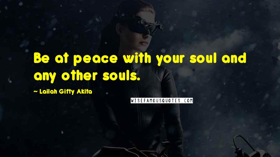 Lailah Gifty Akita Quotes: Be at peace with your soul and any other souls.