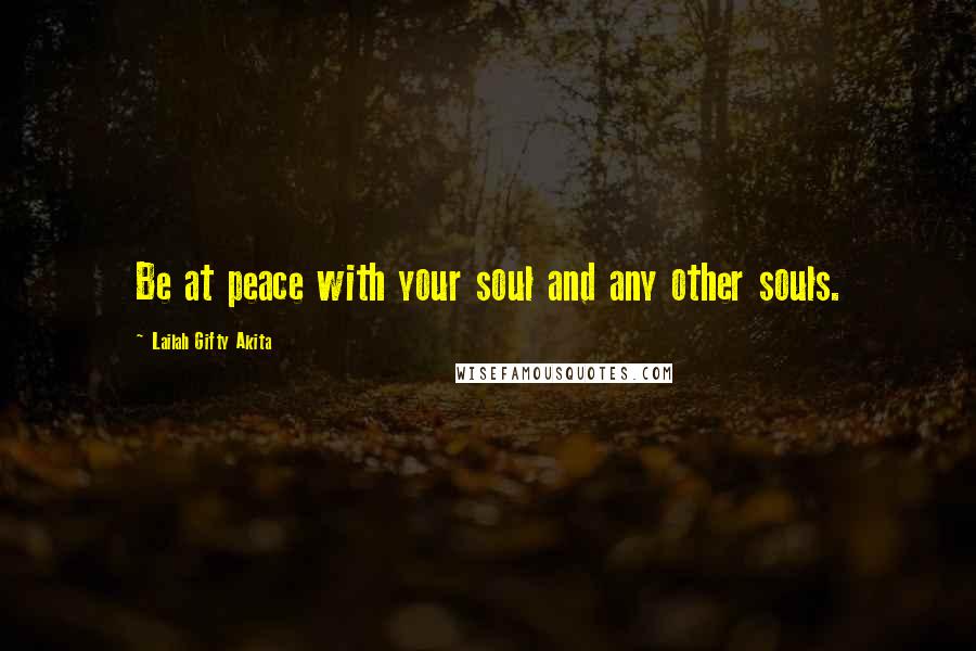 Lailah Gifty Akita Quotes: Be at peace with your soul and any other souls.