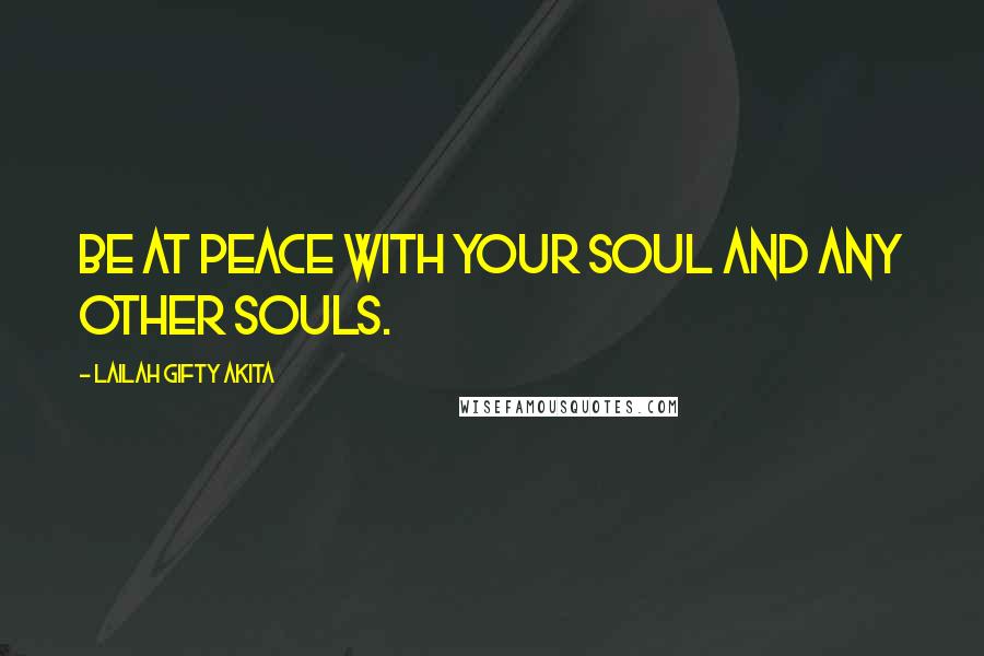 Lailah Gifty Akita Quotes: Be at peace with your soul and any other souls.