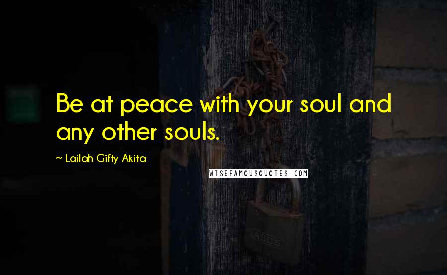 Lailah Gifty Akita Quotes: Be at peace with your soul and any other souls.