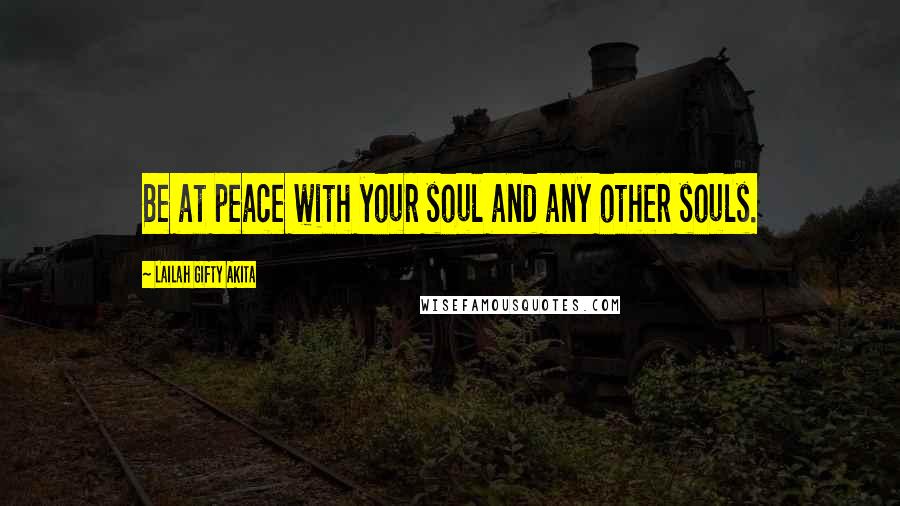 Lailah Gifty Akita Quotes: Be at peace with your soul and any other souls.