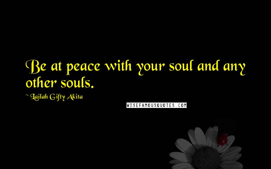 Lailah Gifty Akita Quotes: Be at peace with your soul and any other souls.