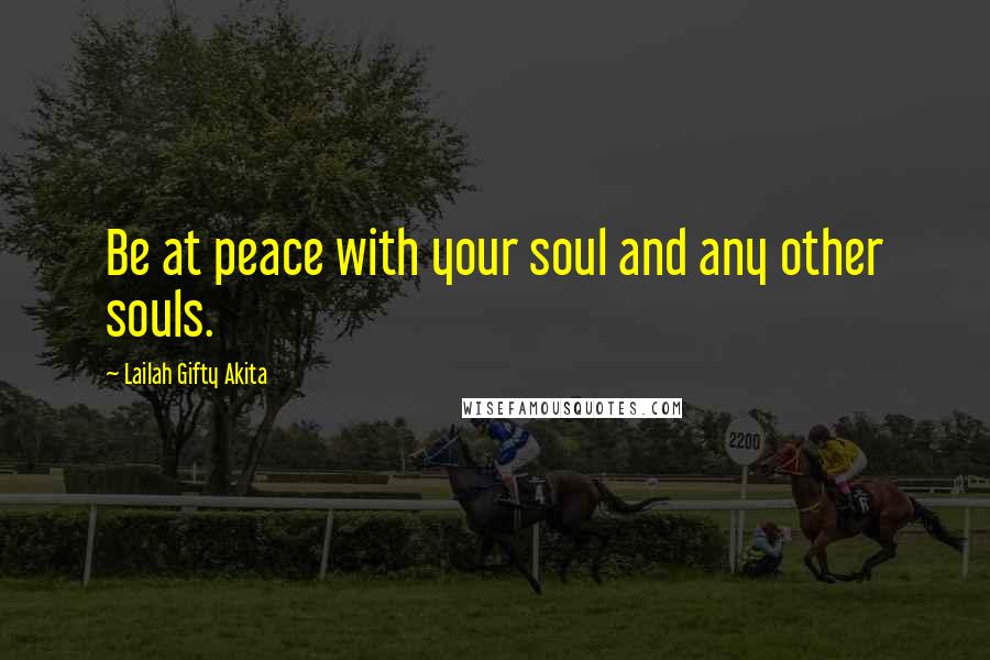 Lailah Gifty Akita Quotes: Be at peace with your soul and any other souls.