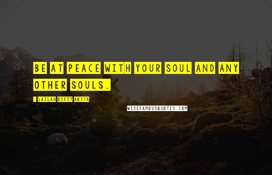 Lailah Gifty Akita Quotes: Be at peace with your soul and any other souls.