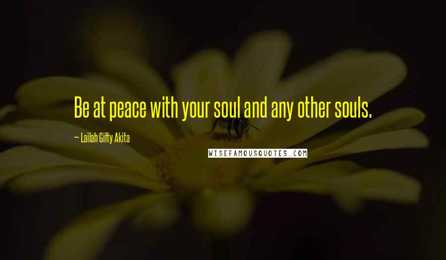 Lailah Gifty Akita Quotes: Be at peace with your soul and any other souls.