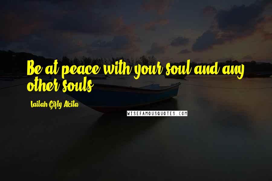 Lailah Gifty Akita Quotes: Be at peace with your soul and any other souls.