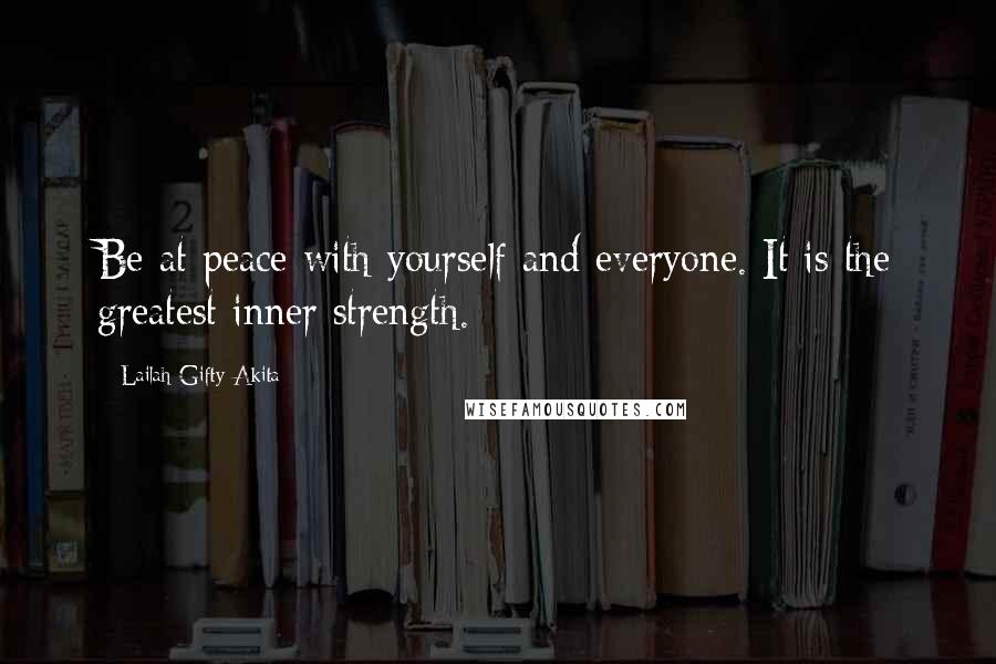 Lailah Gifty Akita Quotes: Be at peace with yourself and everyone. It is the greatest inner strength.