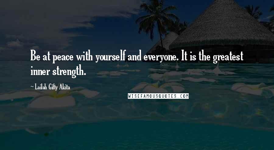 Lailah Gifty Akita Quotes: Be at peace with yourself and everyone. It is the greatest inner strength.