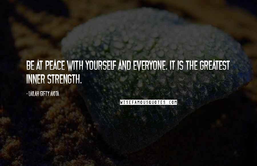 Lailah Gifty Akita Quotes: Be at peace with yourself and everyone. It is the greatest inner strength.