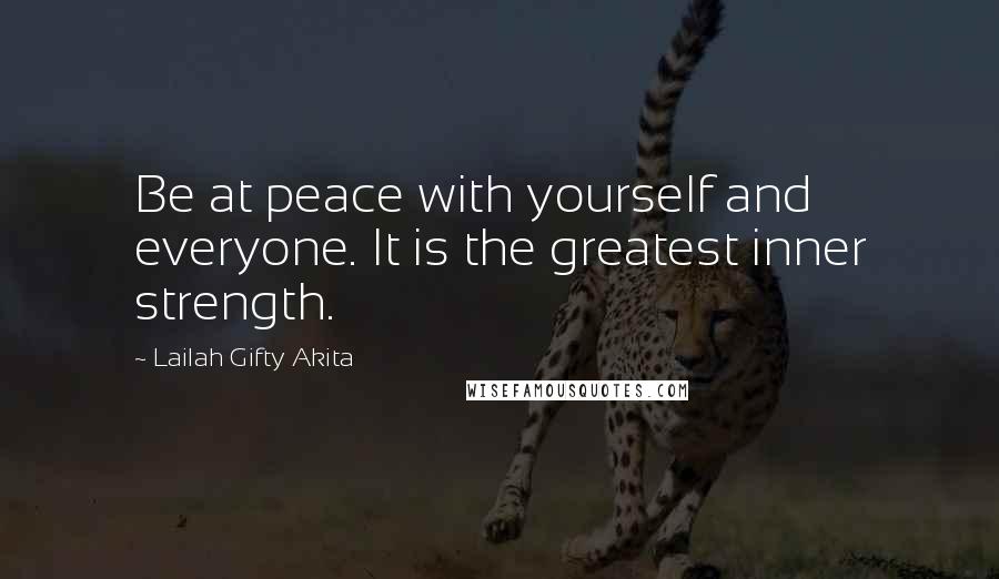 Lailah Gifty Akita Quotes: Be at peace with yourself and everyone. It is the greatest inner strength.