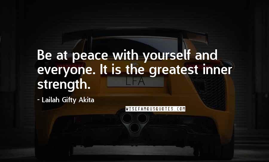 Lailah Gifty Akita Quotes: Be at peace with yourself and everyone. It is the greatest inner strength.