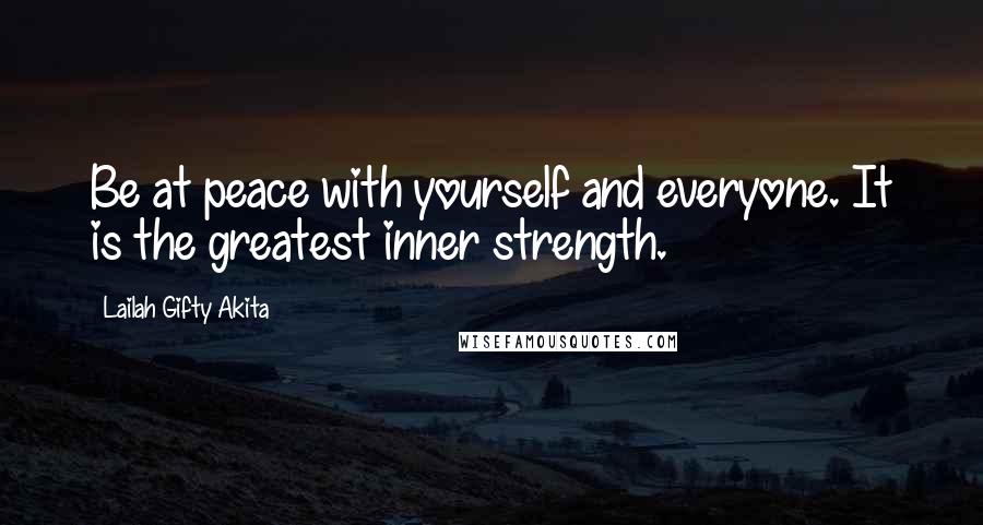 Lailah Gifty Akita Quotes: Be at peace with yourself and everyone. It is the greatest inner strength.