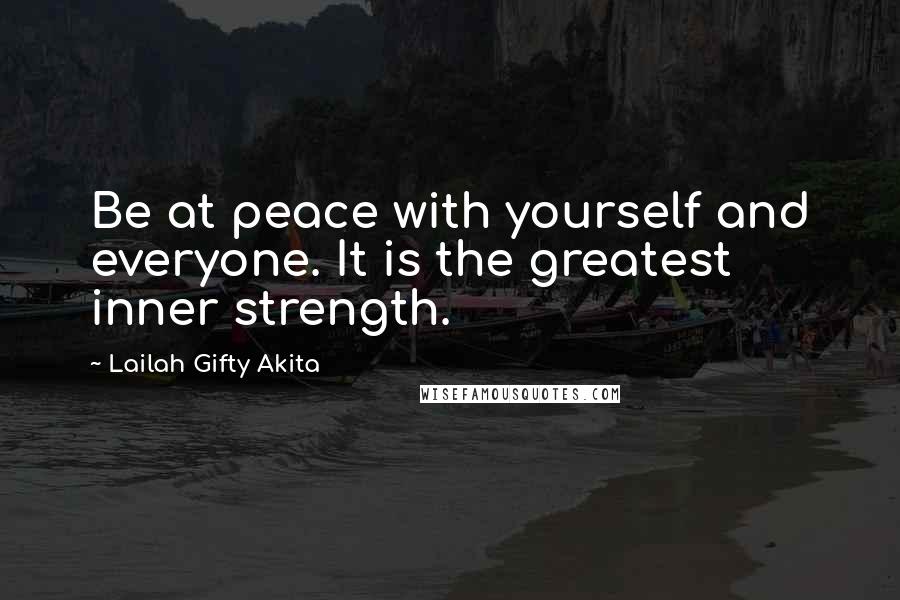 Lailah Gifty Akita Quotes: Be at peace with yourself and everyone. It is the greatest inner strength.