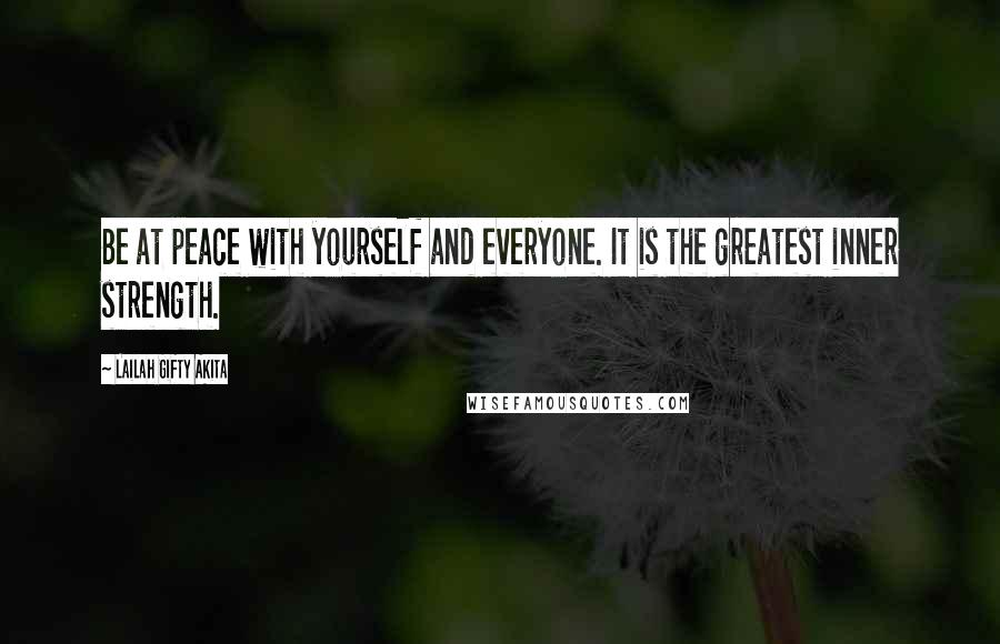 Lailah Gifty Akita Quotes: Be at peace with yourself and everyone. It is the greatest inner strength.