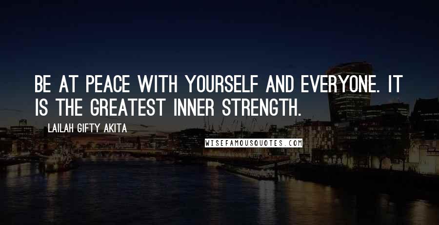 Lailah Gifty Akita Quotes: Be at peace with yourself and everyone. It is the greatest inner strength.