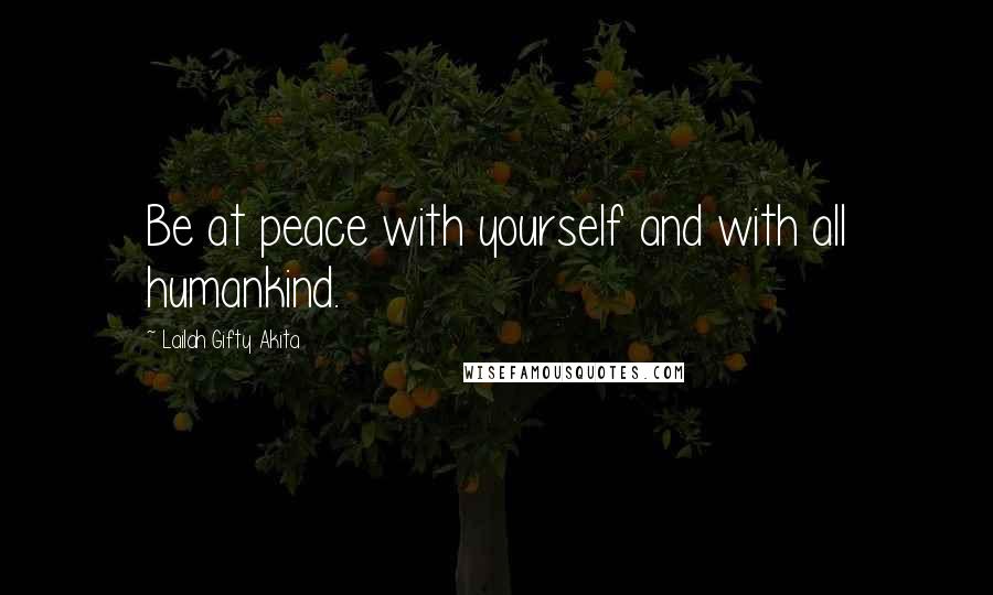 Lailah Gifty Akita Quotes: Be at peace with yourself and with all humankind.