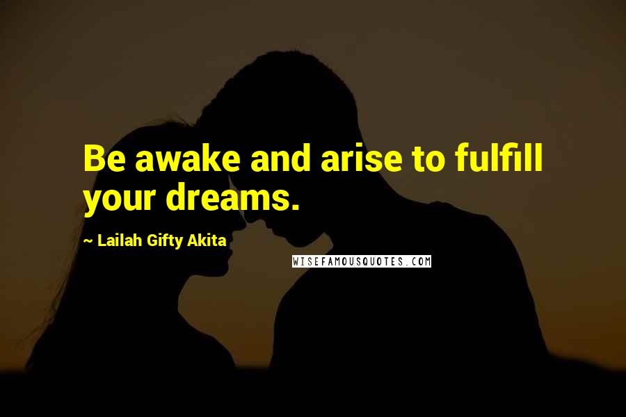 Lailah Gifty Akita Quotes: Be awake and arise to fulfill your dreams.