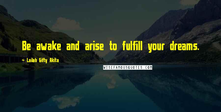 Lailah Gifty Akita Quotes: Be awake and arise to fulfill your dreams.