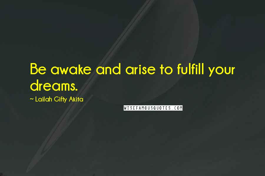 Lailah Gifty Akita Quotes: Be awake and arise to fulfill your dreams.