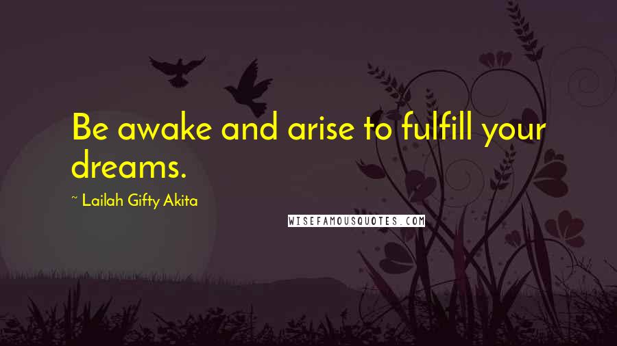 Lailah Gifty Akita Quotes: Be awake and arise to fulfill your dreams.