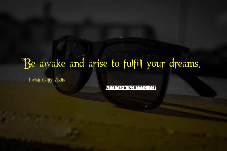 Lailah Gifty Akita Quotes: Be awake and arise to fulfill your dreams.