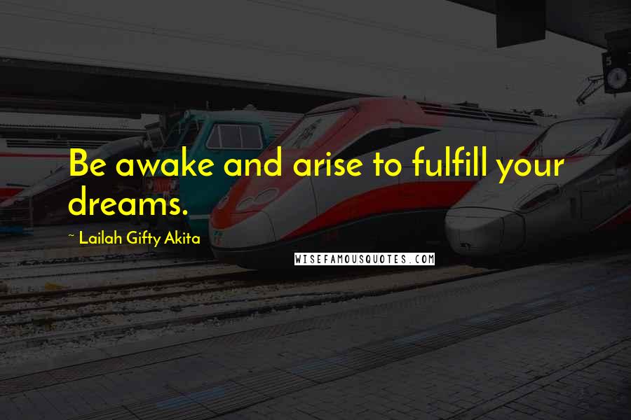 Lailah Gifty Akita Quotes: Be awake and arise to fulfill your dreams.