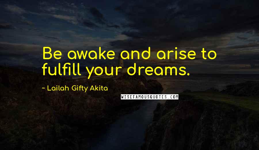 Lailah Gifty Akita Quotes: Be awake and arise to fulfill your dreams.