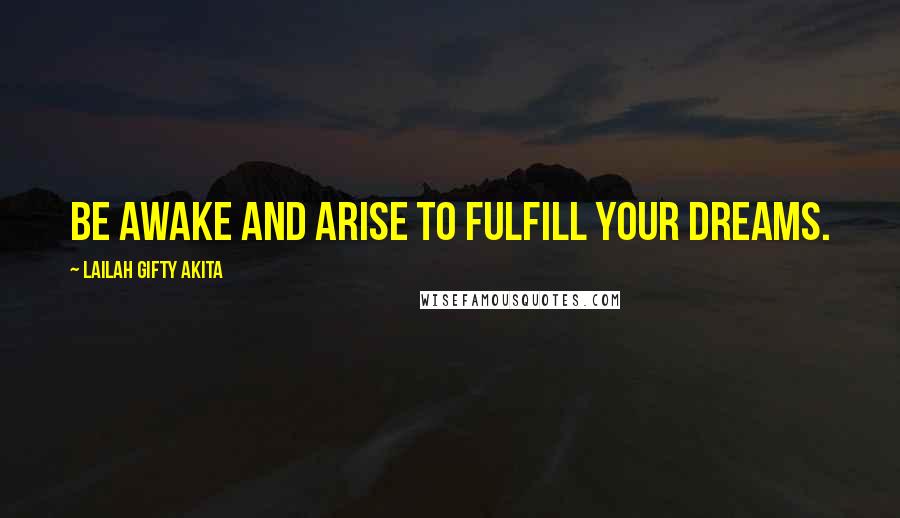 Lailah Gifty Akita Quotes: Be awake and arise to fulfill your dreams.