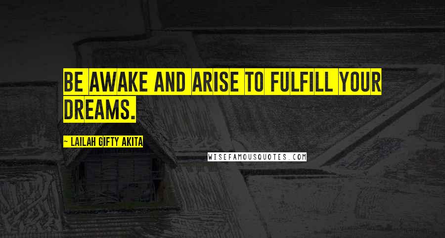 Lailah Gifty Akita Quotes: Be awake and arise to fulfill your dreams.