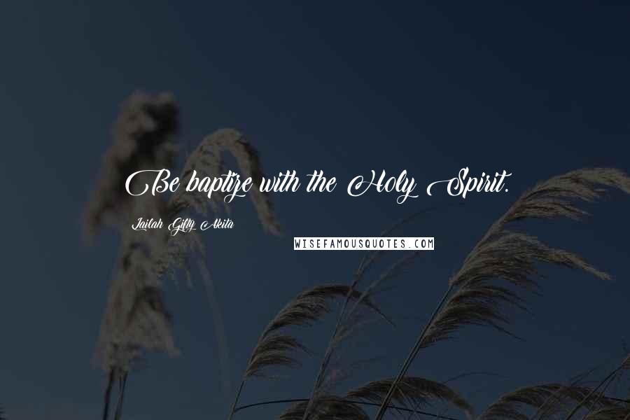 Lailah Gifty Akita Quotes: Be baptize with the Holy Spirit.