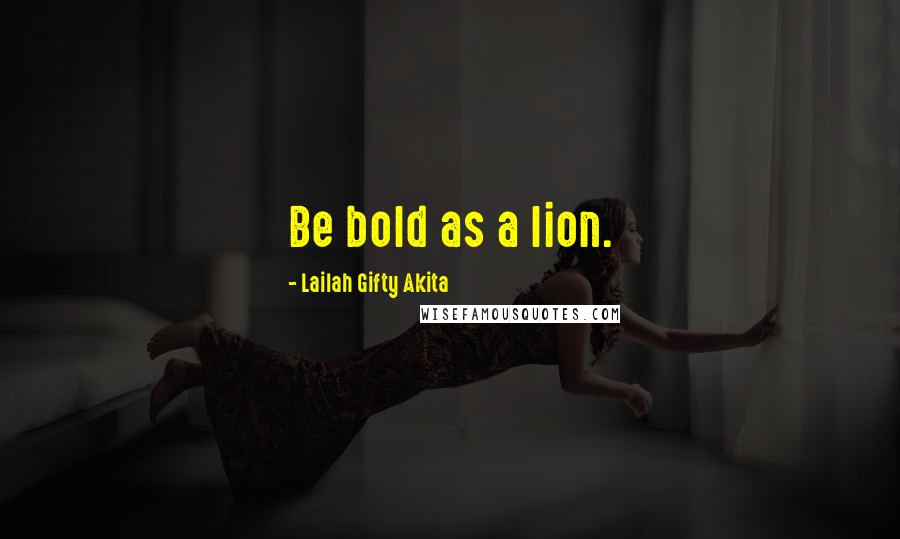 Lailah Gifty Akita Quotes: Be bold as a lion.