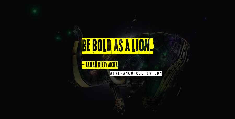 Lailah Gifty Akita Quotes: Be bold as a lion.