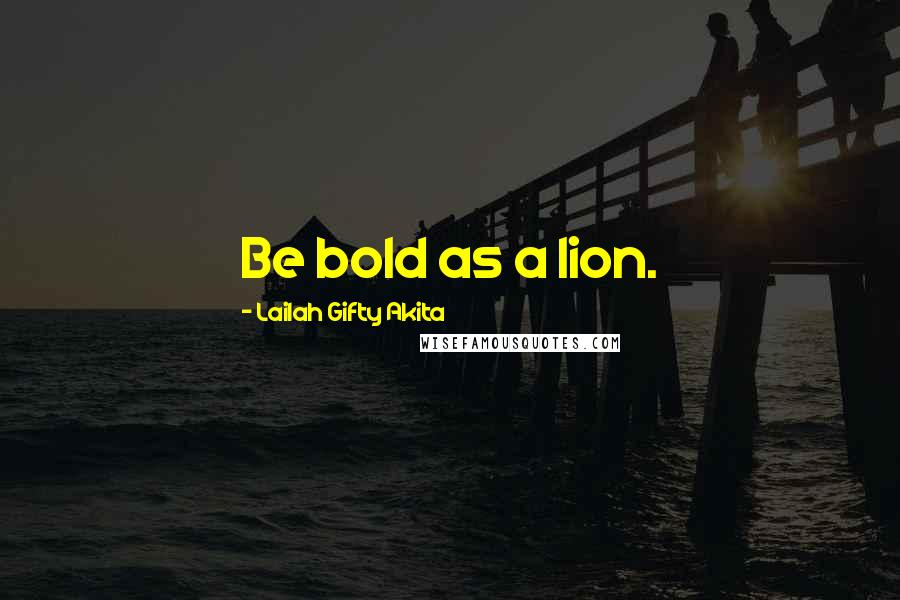 Lailah Gifty Akita Quotes: Be bold as a lion.