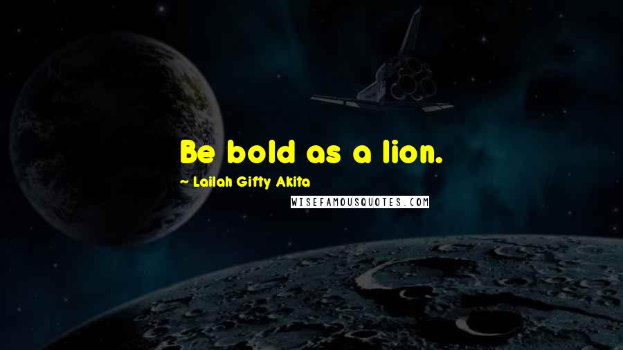 Lailah Gifty Akita Quotes: Be bold as a lion.